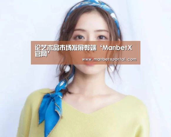 论艺术品市场发展弊端‘ManbetX官网’(图1) 万博官网