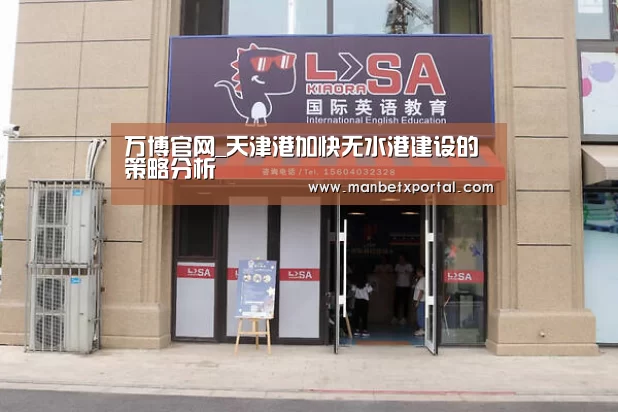 万博官网_天津港加快无水港建设的策略分析(图1) 万博体育入口