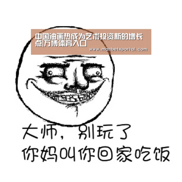 中国油画热成为艺术投资新的增长点|万博体育入口(图2) 万博官网